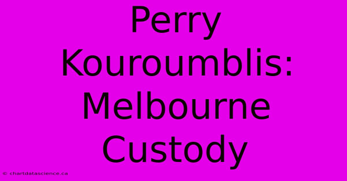 Perry Kouroumblis: Melbourne Custody