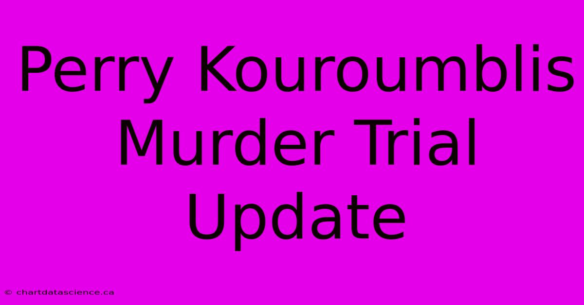 Perry Kouroumblis Murder Trial Update