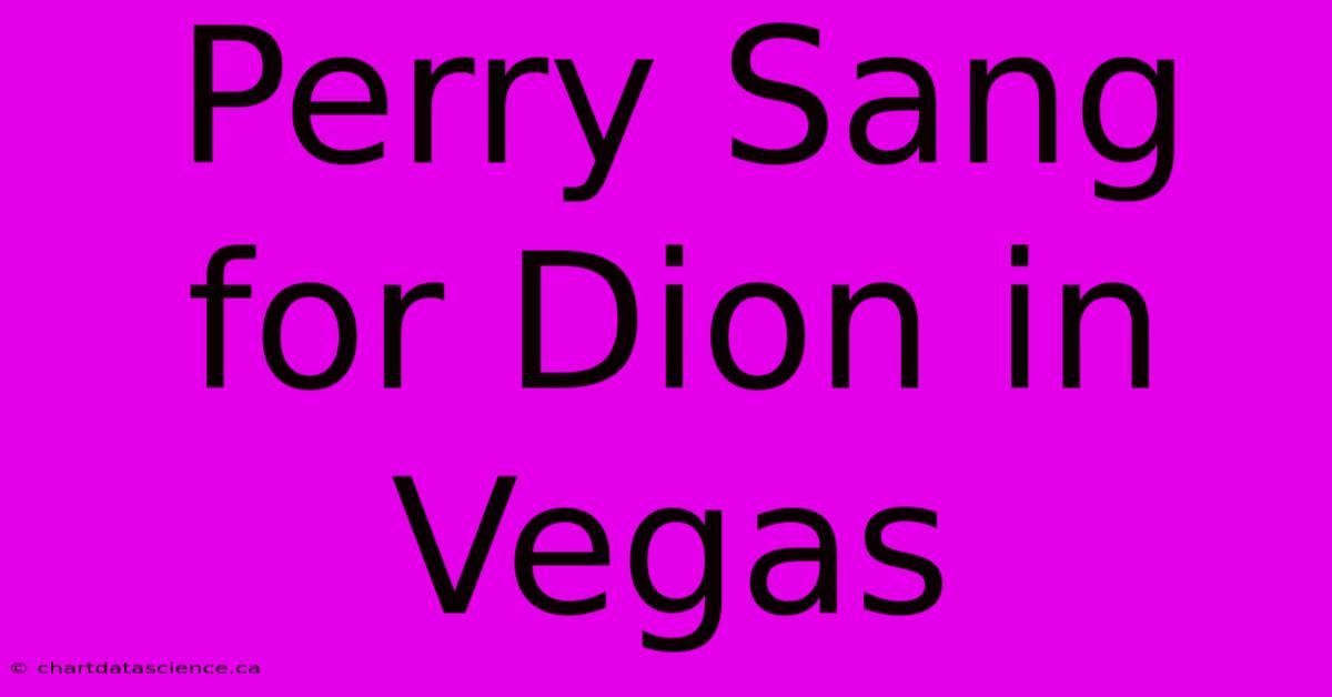 Perry Sang For Dion In Vegas