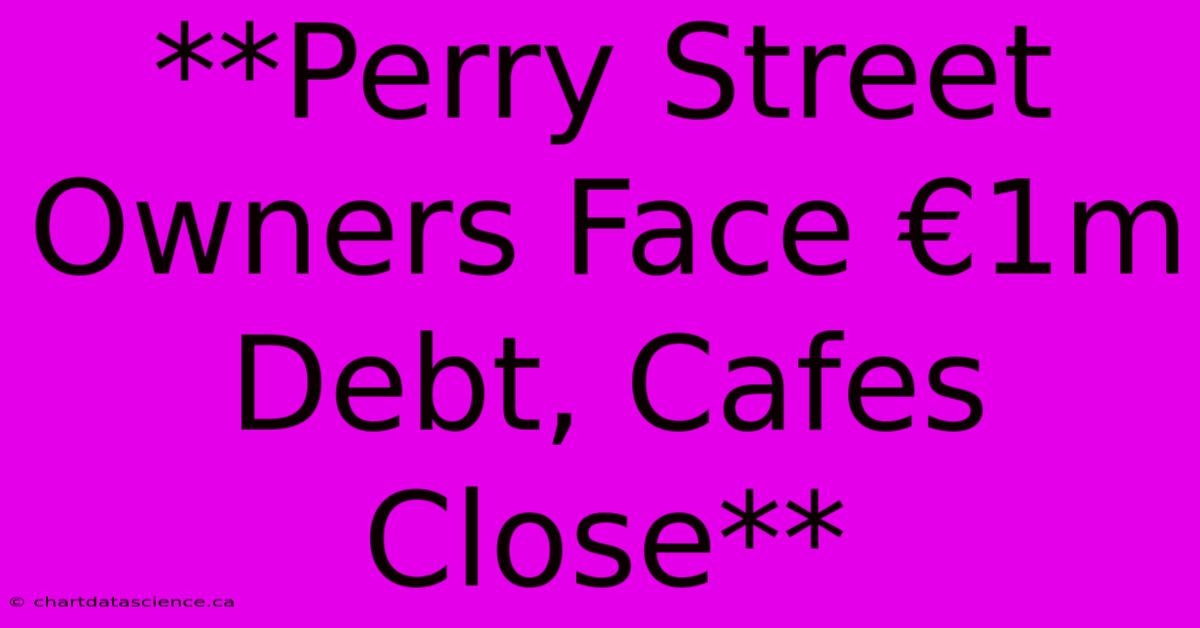 **Perry Street Owners Face €1m Debt, Cafes Close**