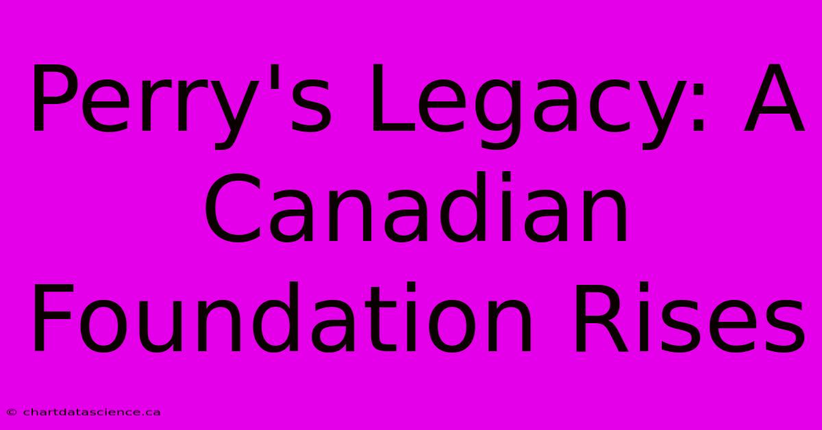 Perry's Legacy: A Canadian Foundation Rises 