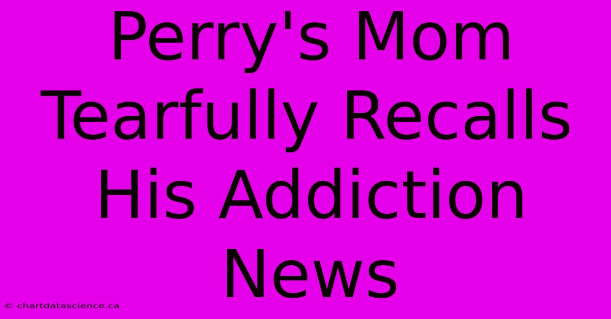 Perry's Mom Tearfully Recalls His Addiction News 