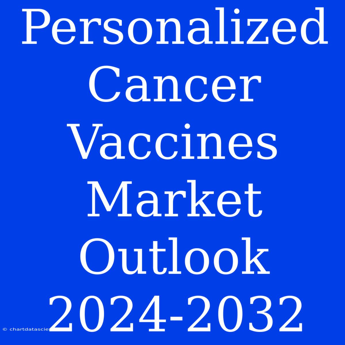 Personalized Cancer Vaccines Market Outlook 2024-2032