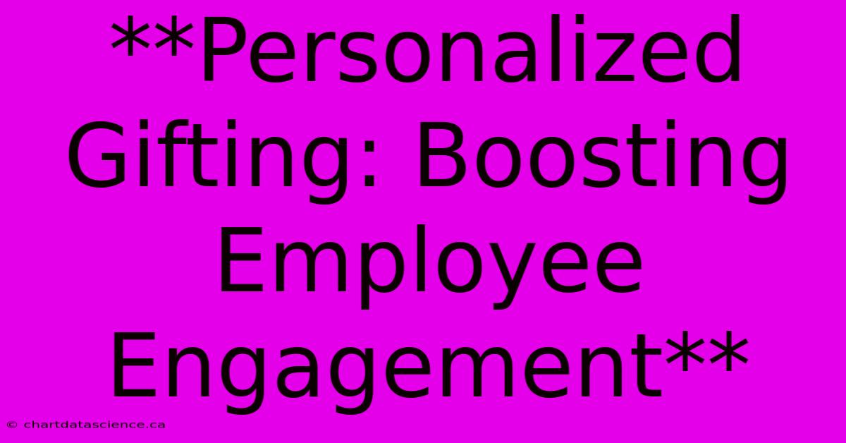 **Personalized Gifting: Boosting Employee Engagement**