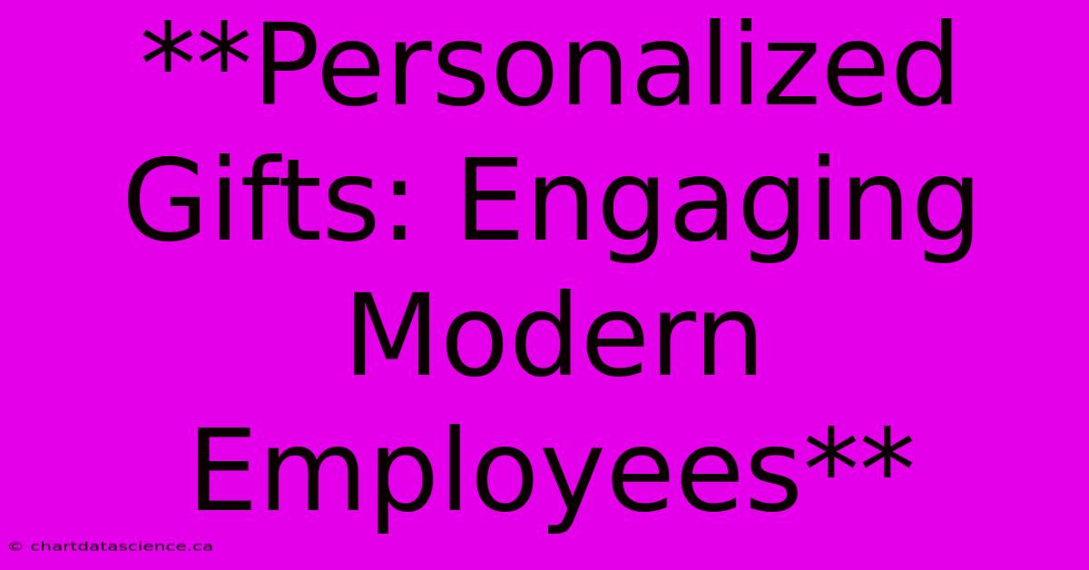 **Personalized Gifts: Engaging Modern Employees**