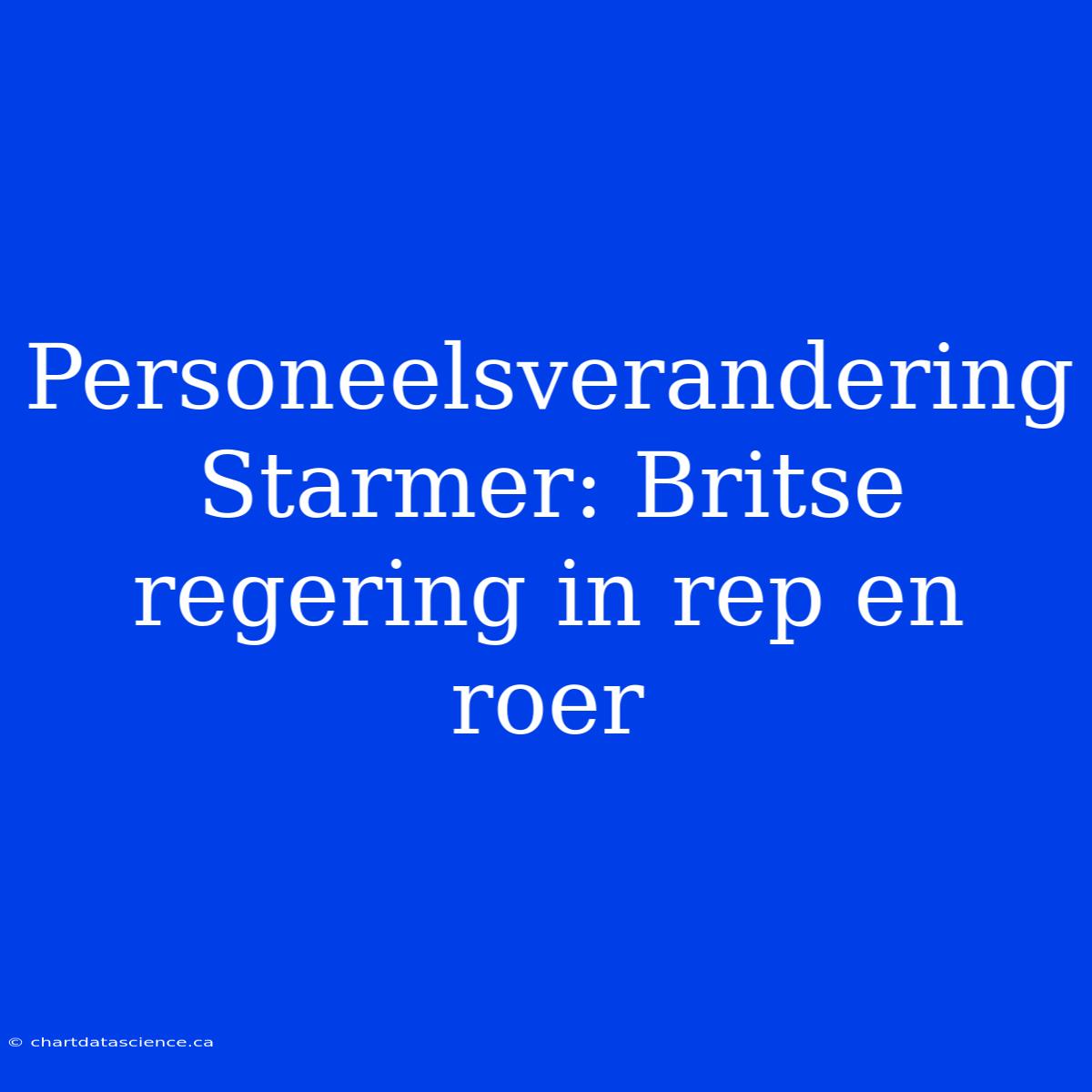 Personeelsverandering Starmer: Britse Regering In Rep En Roer