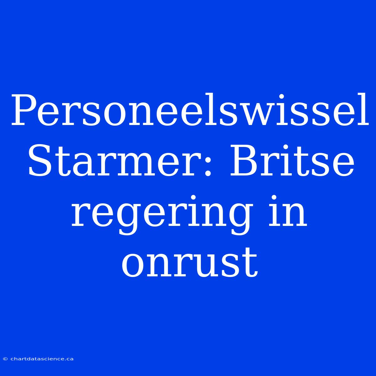 Personeelswissel Starmer: Britse Regering In Onrust