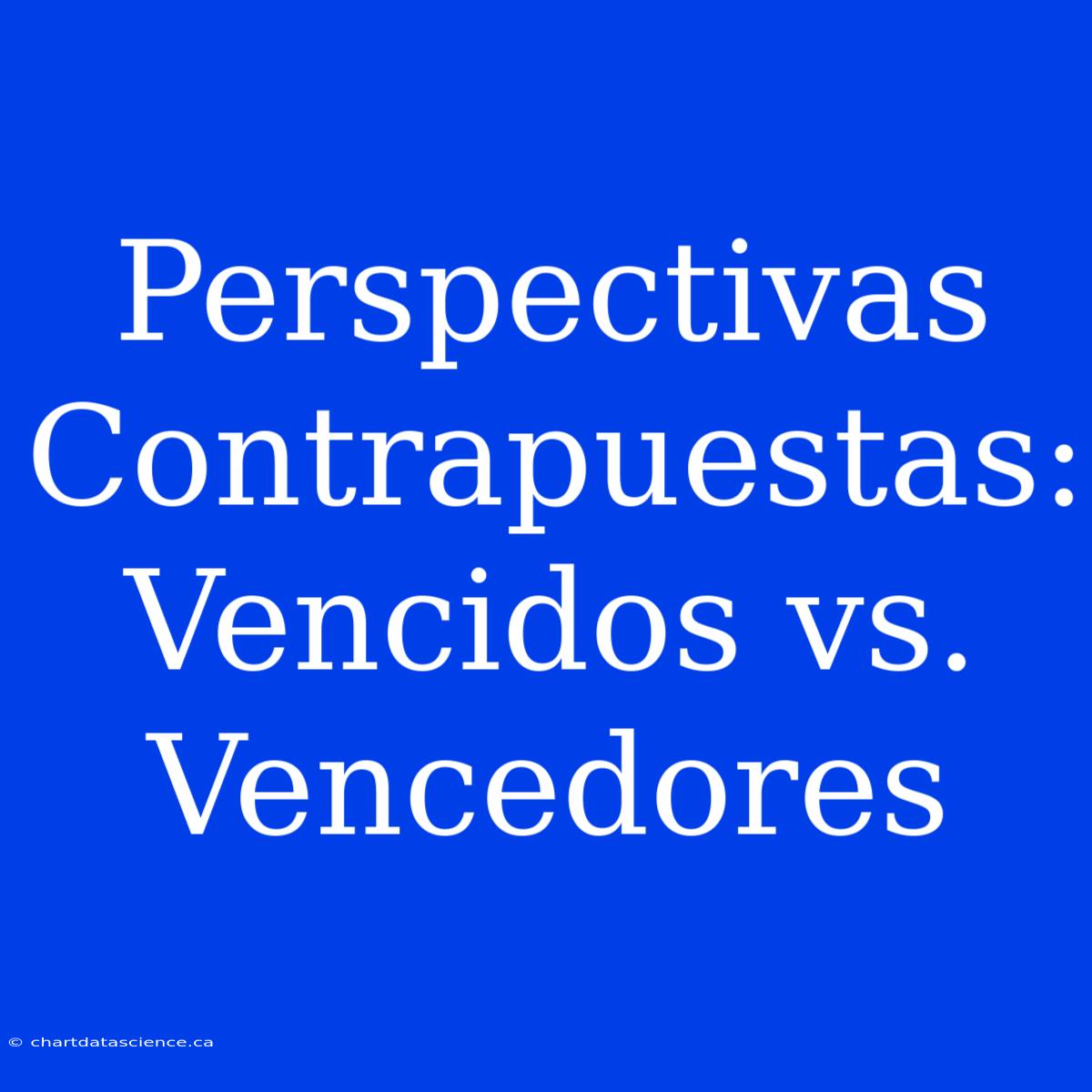 Perspectivas Contrapuestas: Vencidos Vs. Vencedores