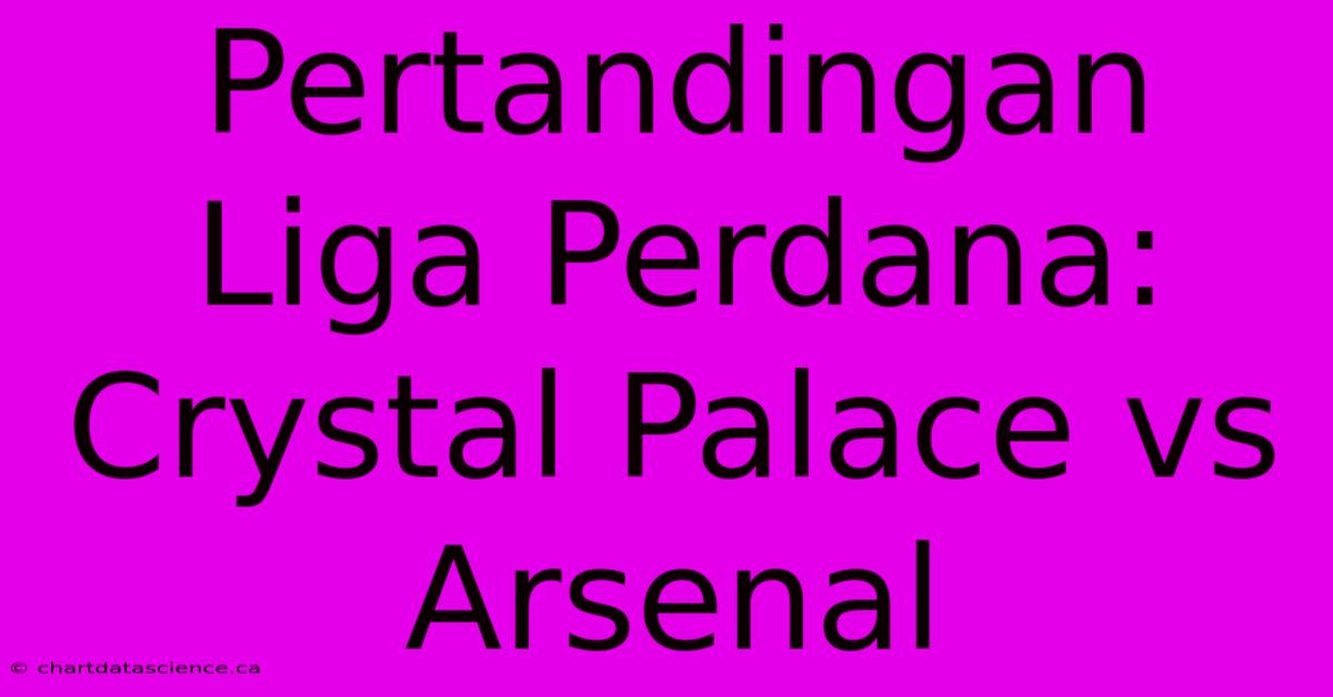 Pertandingan Liga Perdana: Crystal Palace Vs Arsenal