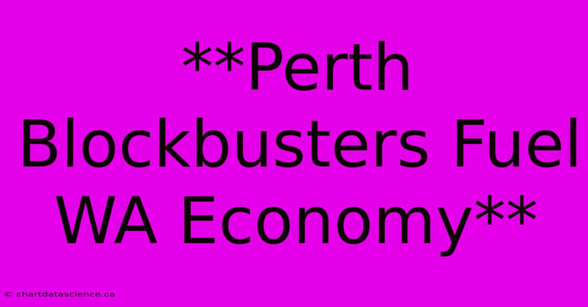 **Perth Blockbusters Fuel WA Economy**