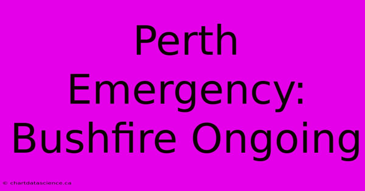 Perth Emergency: Bushfire Ongoing