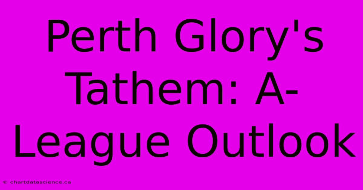 Perth Glory's Tathem: A-League Outlook