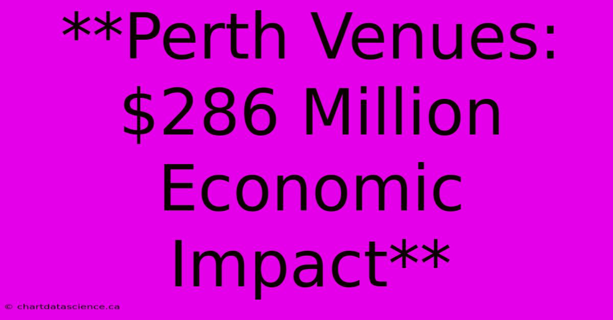 **Perth Venues: $286 Million Economic Impact**