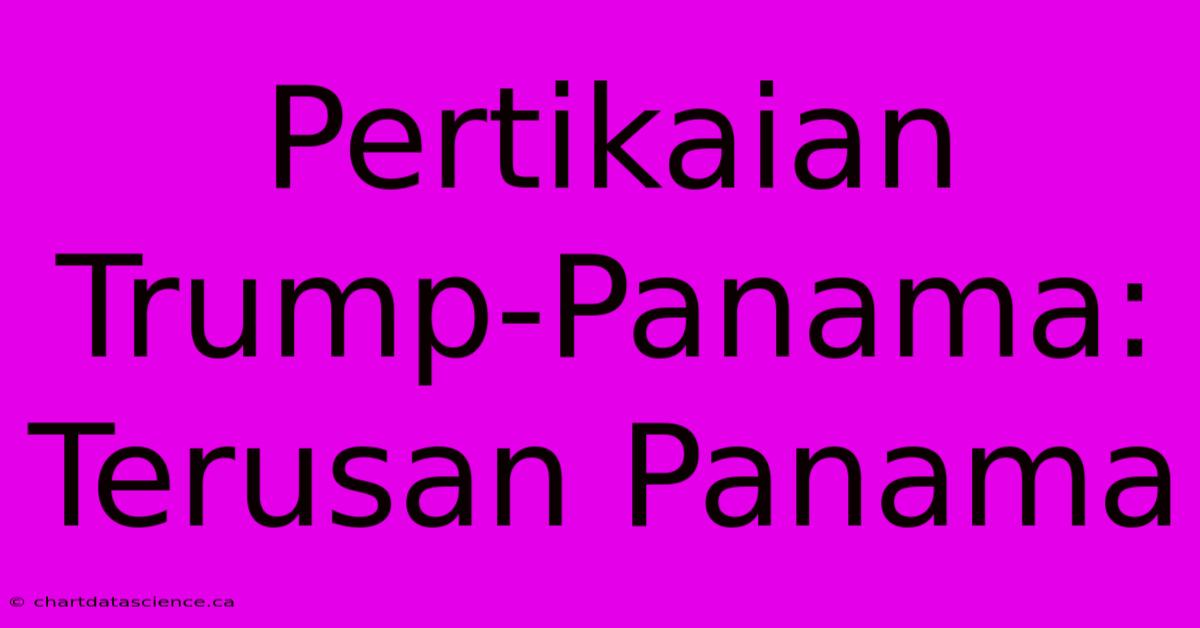 Pertikaian Trump-Panama: Terusan Panama