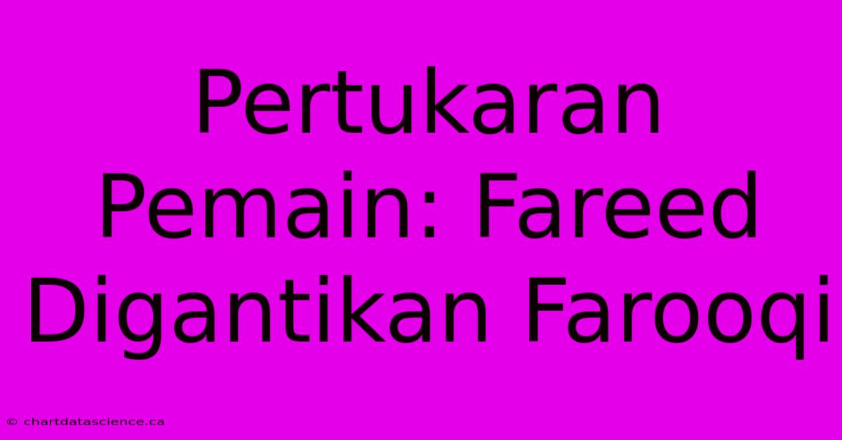 Pertukaran Pemain: Fareed Digantikan Farooqi