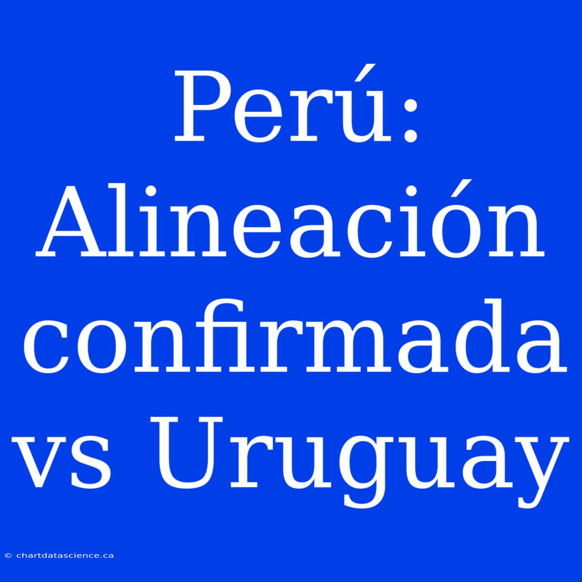 Perú: Alineación Confirmada Vs Uruguay