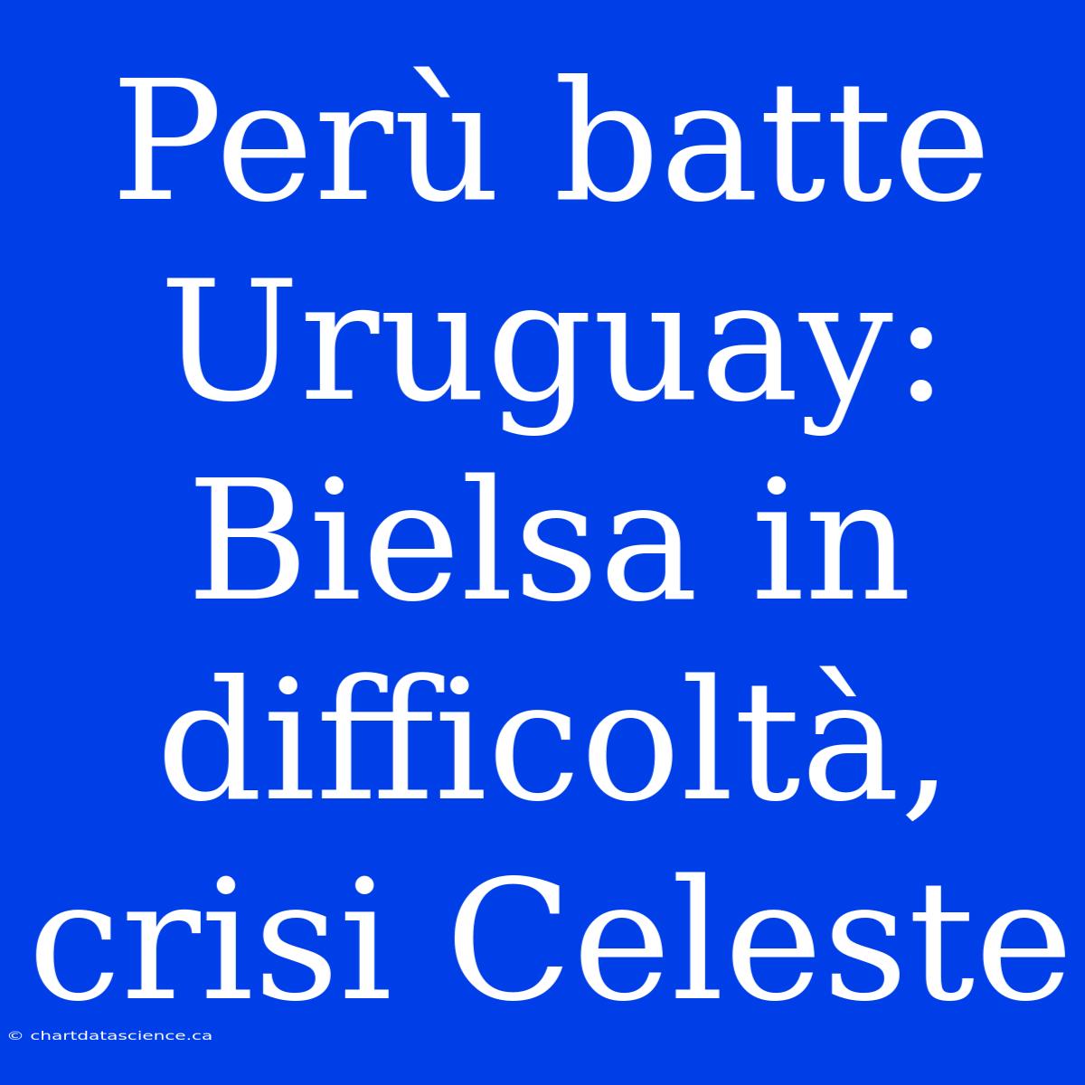 Perù Batte Uruguay: Bielsa In Difficoltà, Crisi Celeste