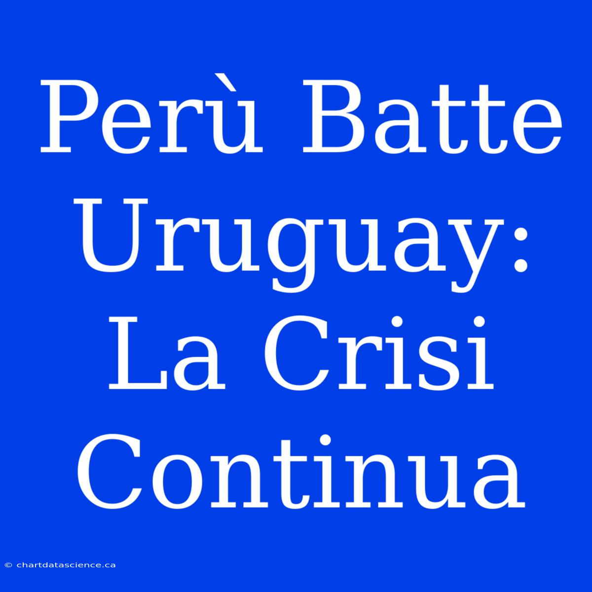 Perù Batte Uruguay: La Crisi Continua