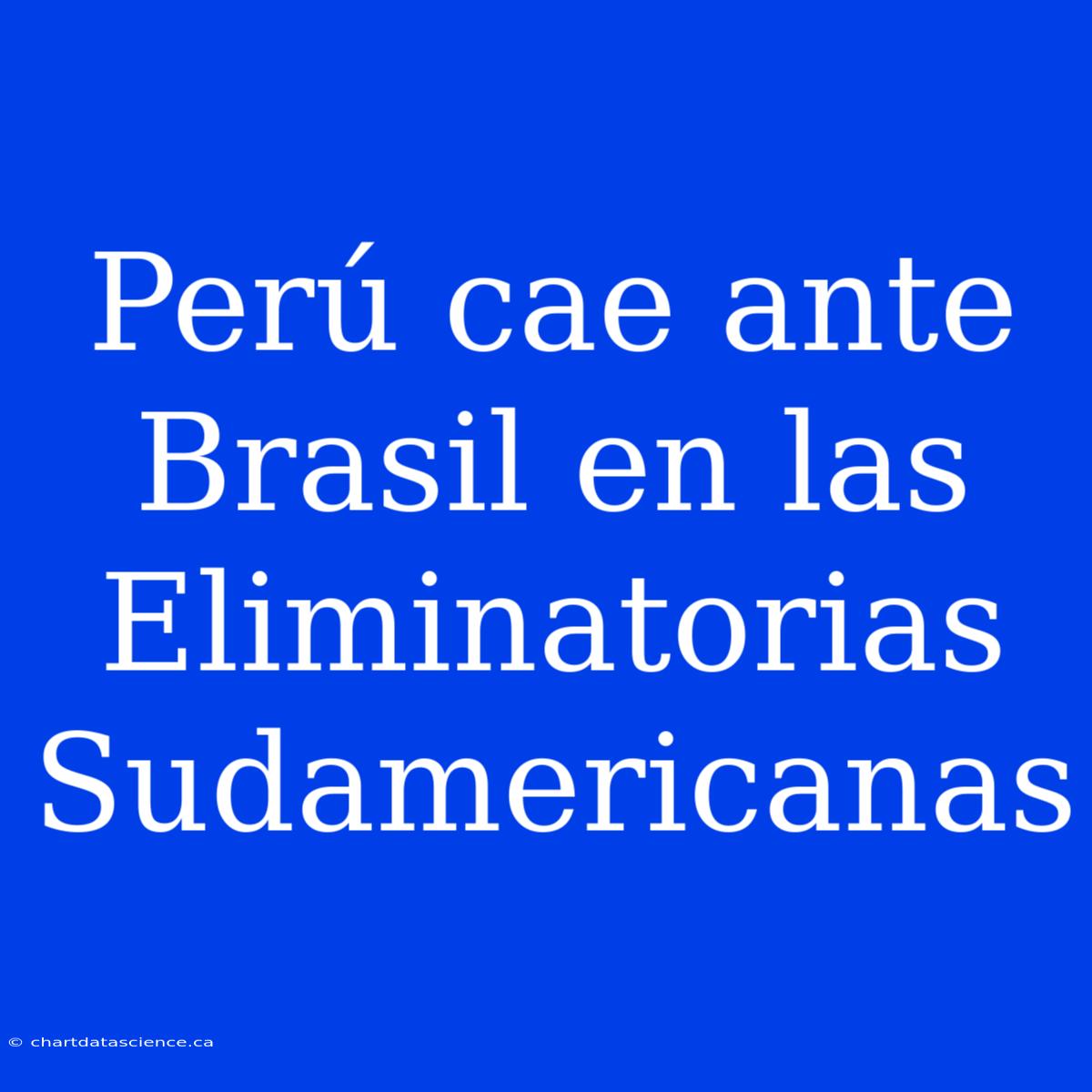 Perú Cae Ante Brasil En Las Eliminatorias Sudamericanas