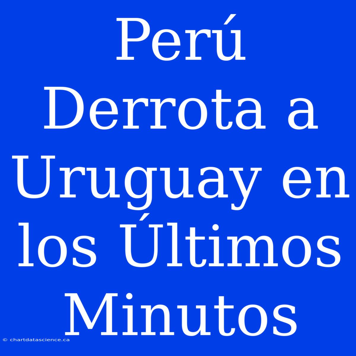 Perú Derrota A Uruguay En Los Últimos Minutos