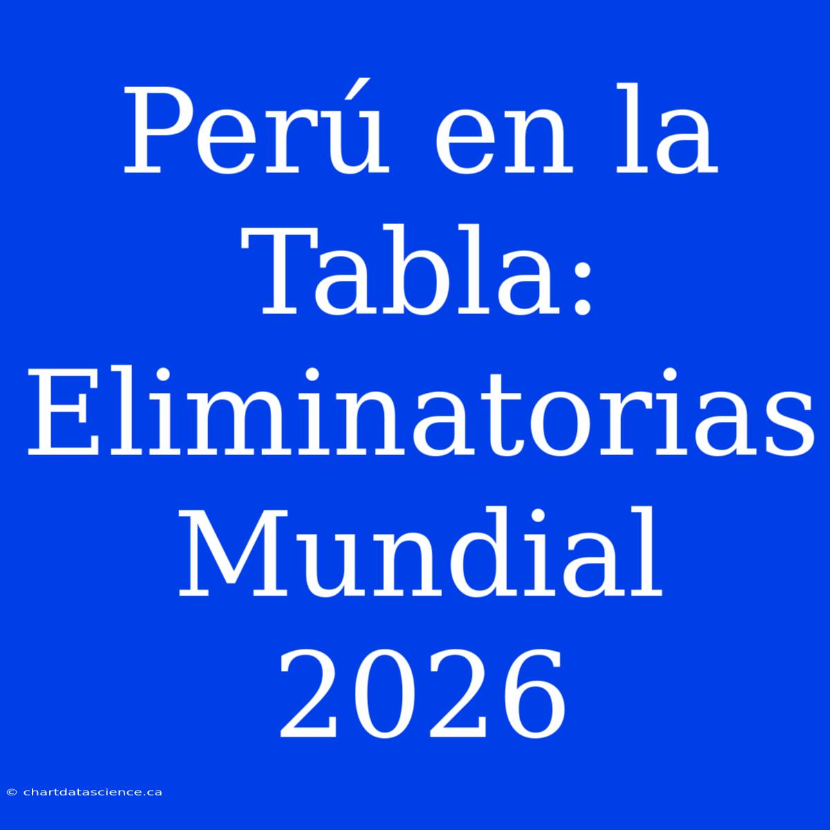 Perú En La Tabla: Eliminatorias Mundial 2026