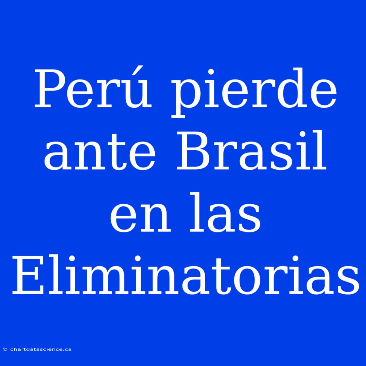 Perú Pierde Ante Brasil En Las Eliminatorias