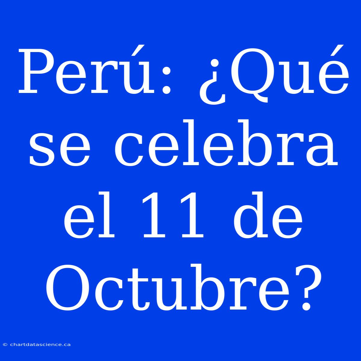 Perú: ¿Qué Se Celebra El 11 De Octubre?