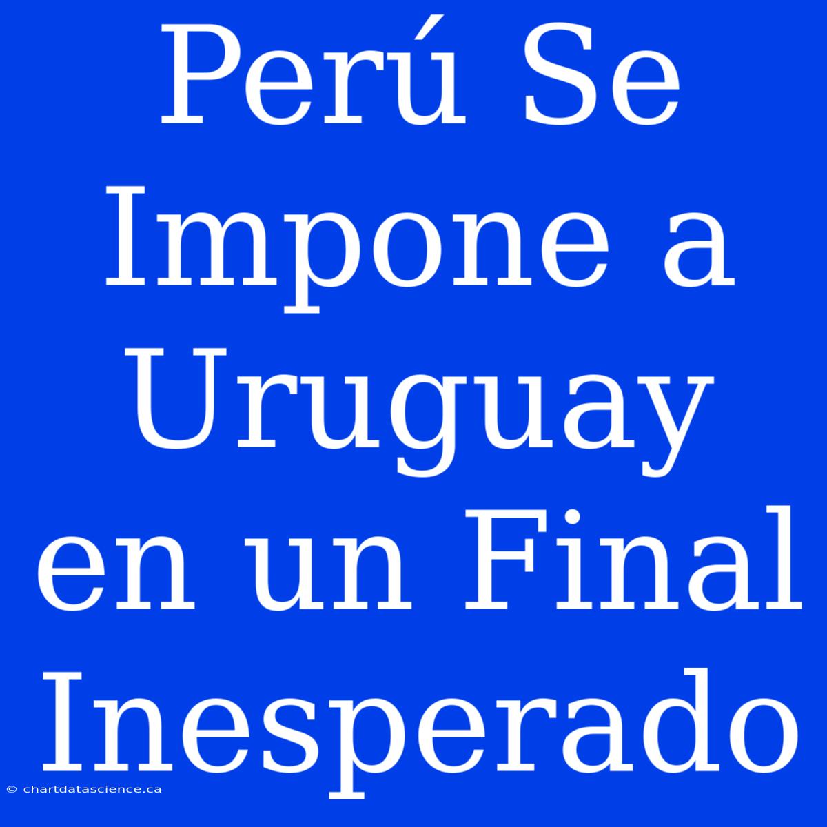 Perú Se Impone A Uruguay En Un Final Inesperado