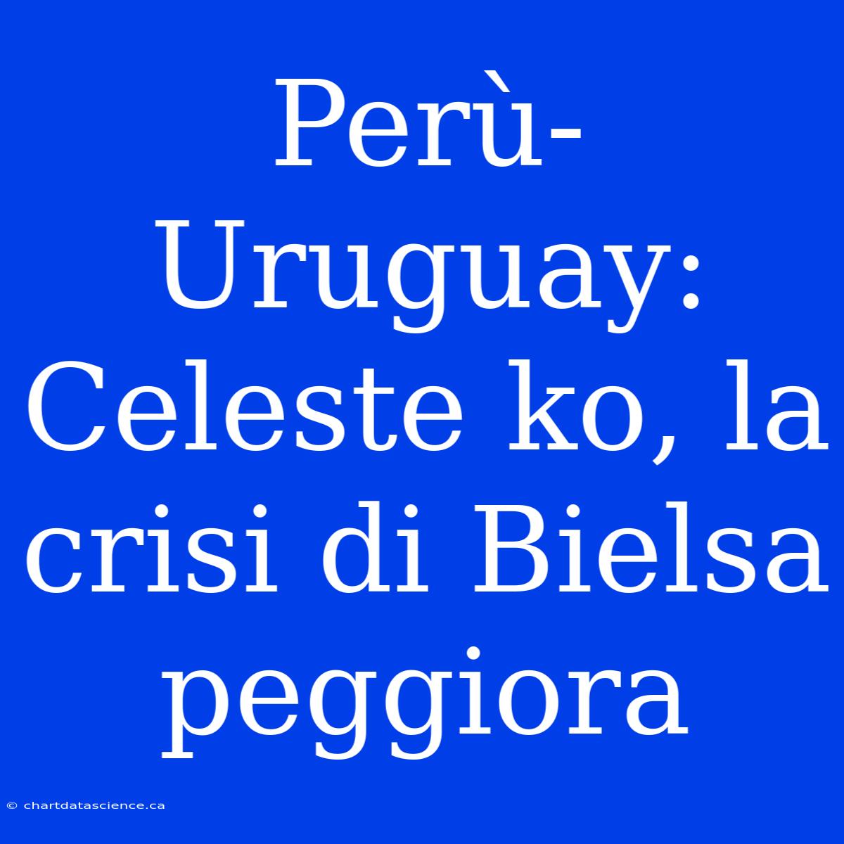 Perù-Uruguay: Celeste Ko, La Crisi Di Bielsa Peggiora