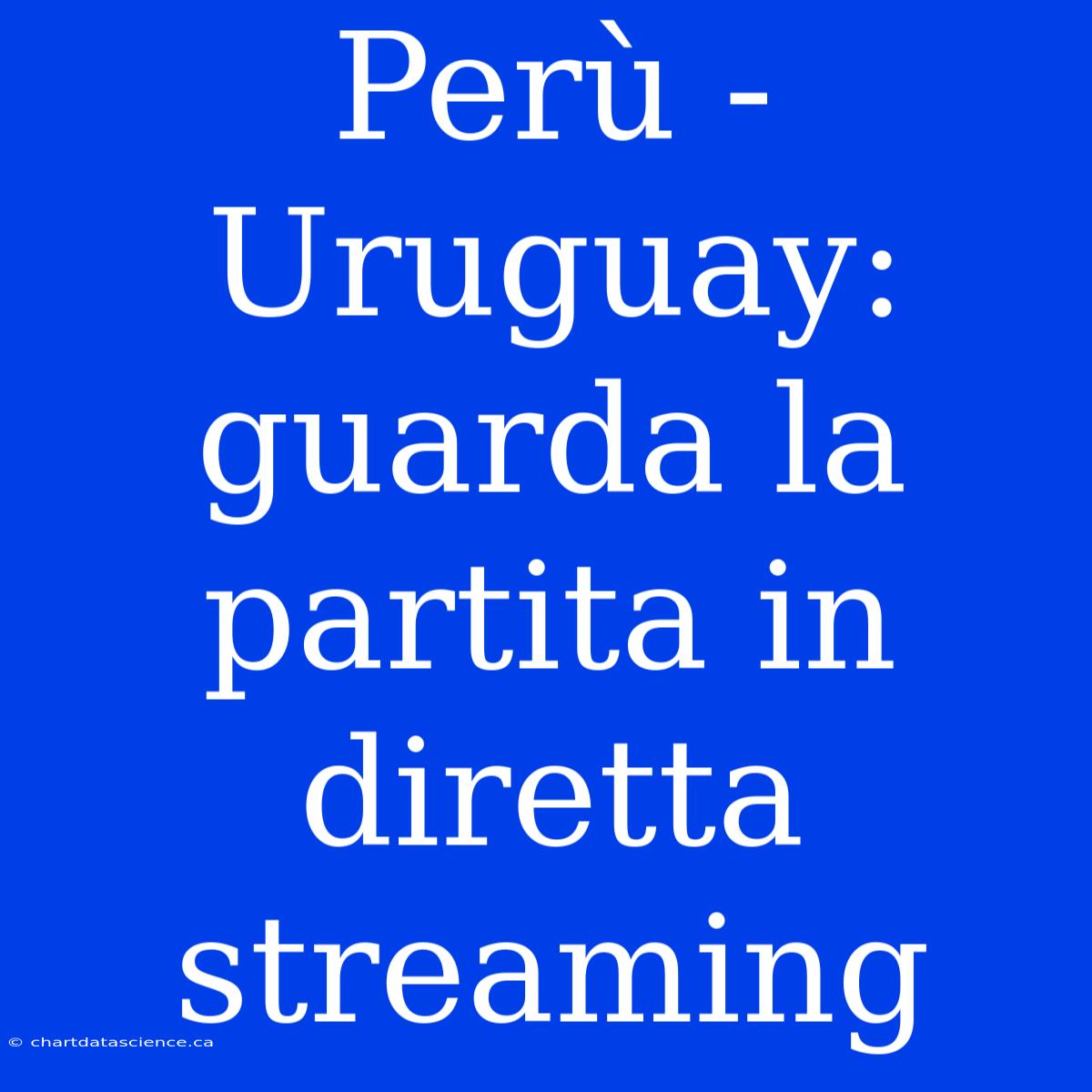 Perù - Uruguay: Guarda La Partita In Diretta Streaming