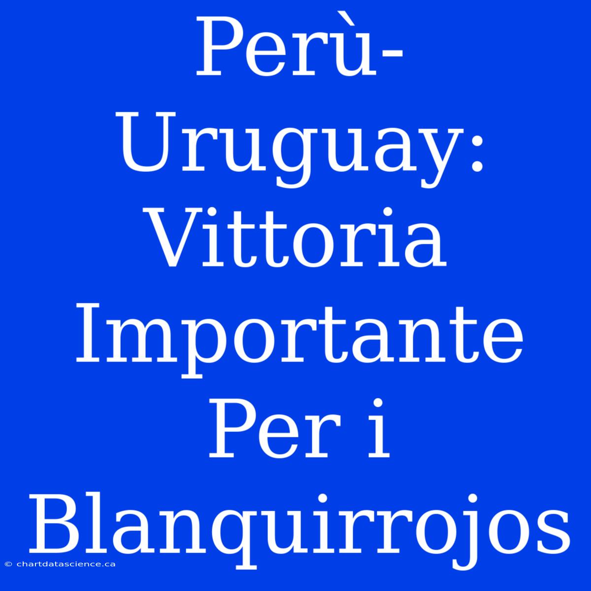 Perù-Uruguay: Vittoria Importante Per I Blanquirrojos