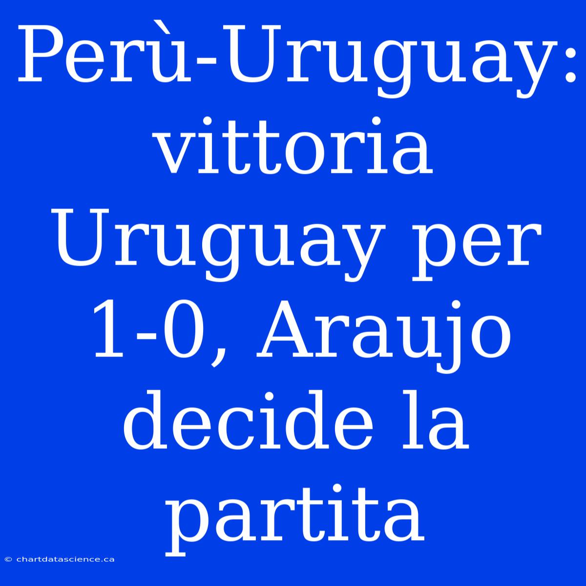 Perù-Uruguay: Vittoria Uruguay Per 1-0, Araujo Decide La Partita