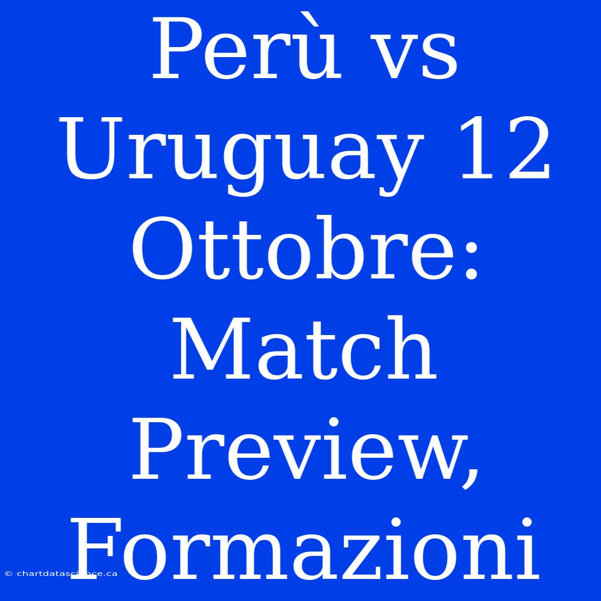 Perù Vs Uruguay 12 Ottobre: Match Preview, Formazioni