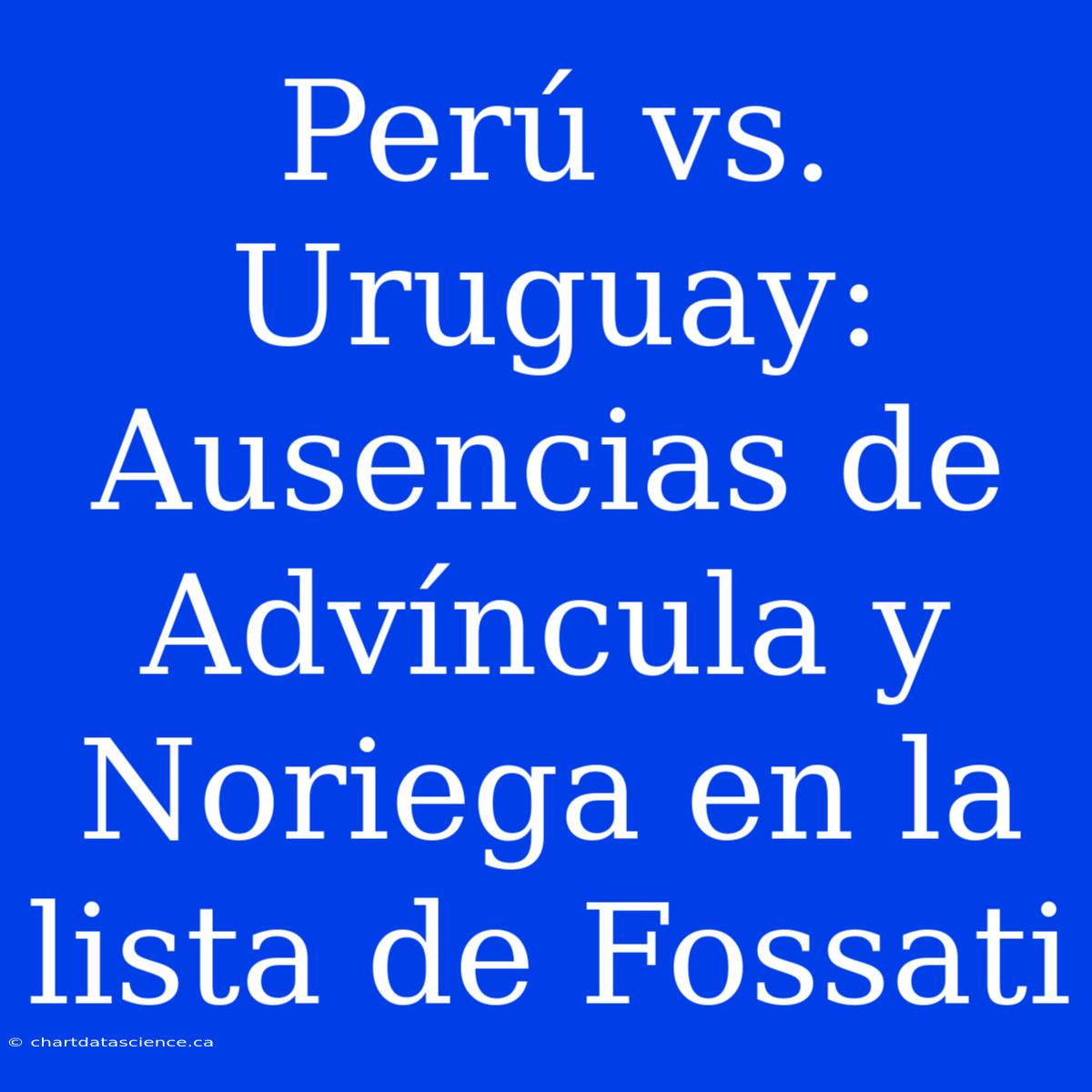 Perú Vs. Uruguay: Ausencias De Advíncula Y Noriega En La Lista De Fossati