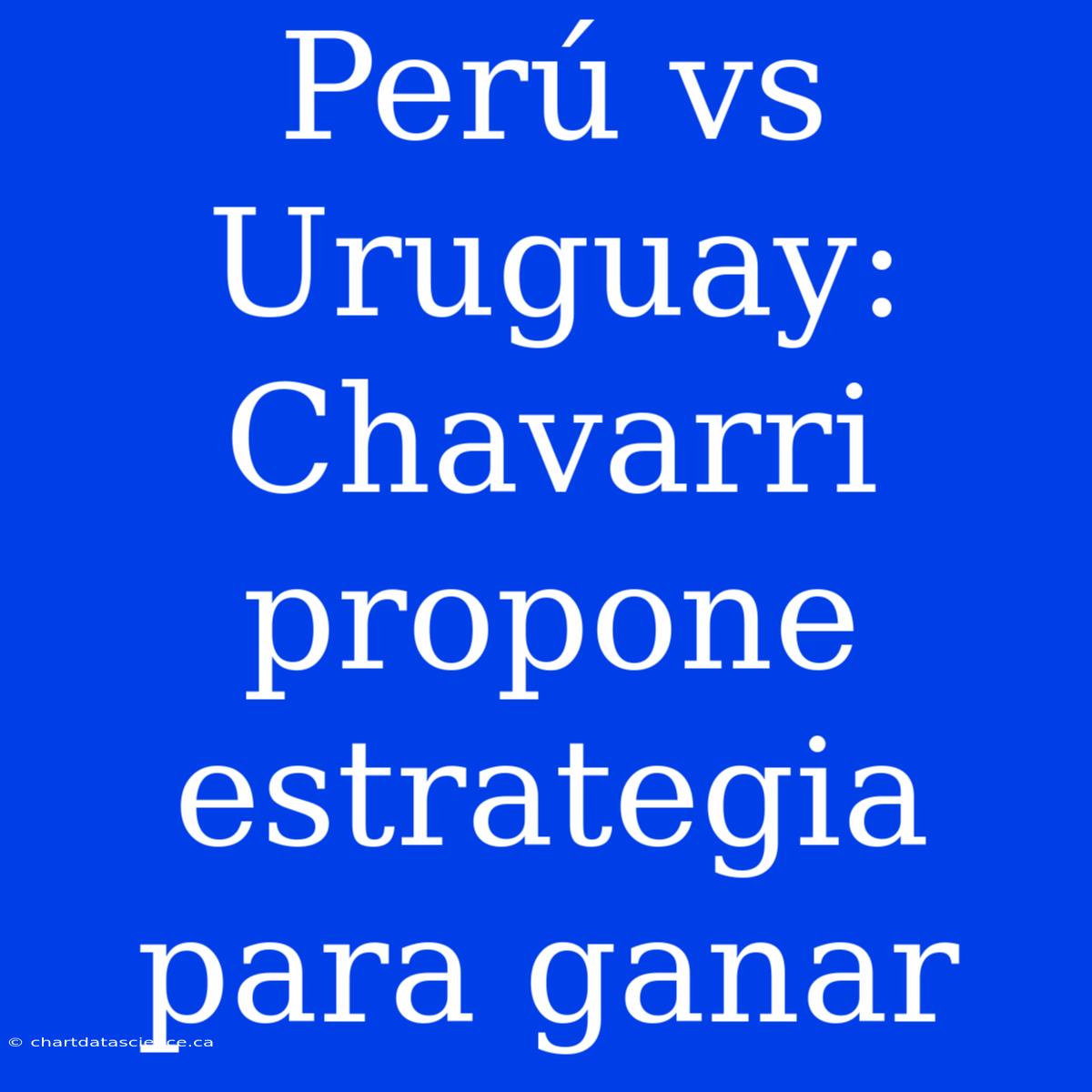 Perú Vs Uruguay: Chavarri Propone Estrategia Para Ganar