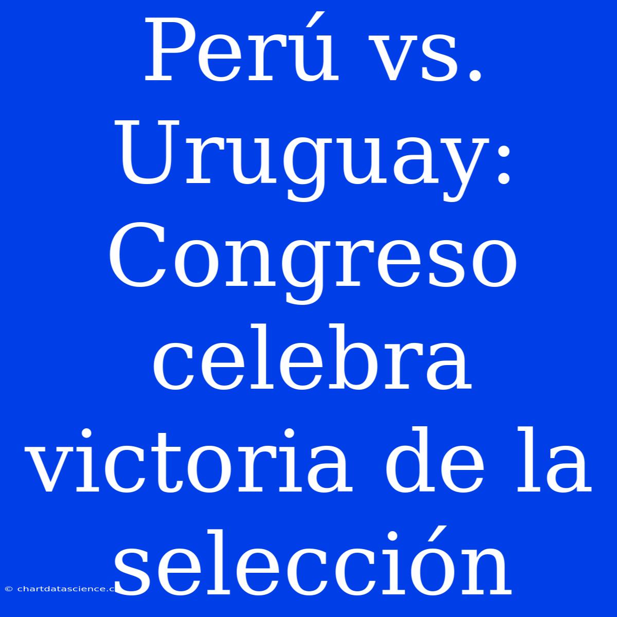 Perú Vs. Uruguay: Congreso Celebra Victoria De La Selección