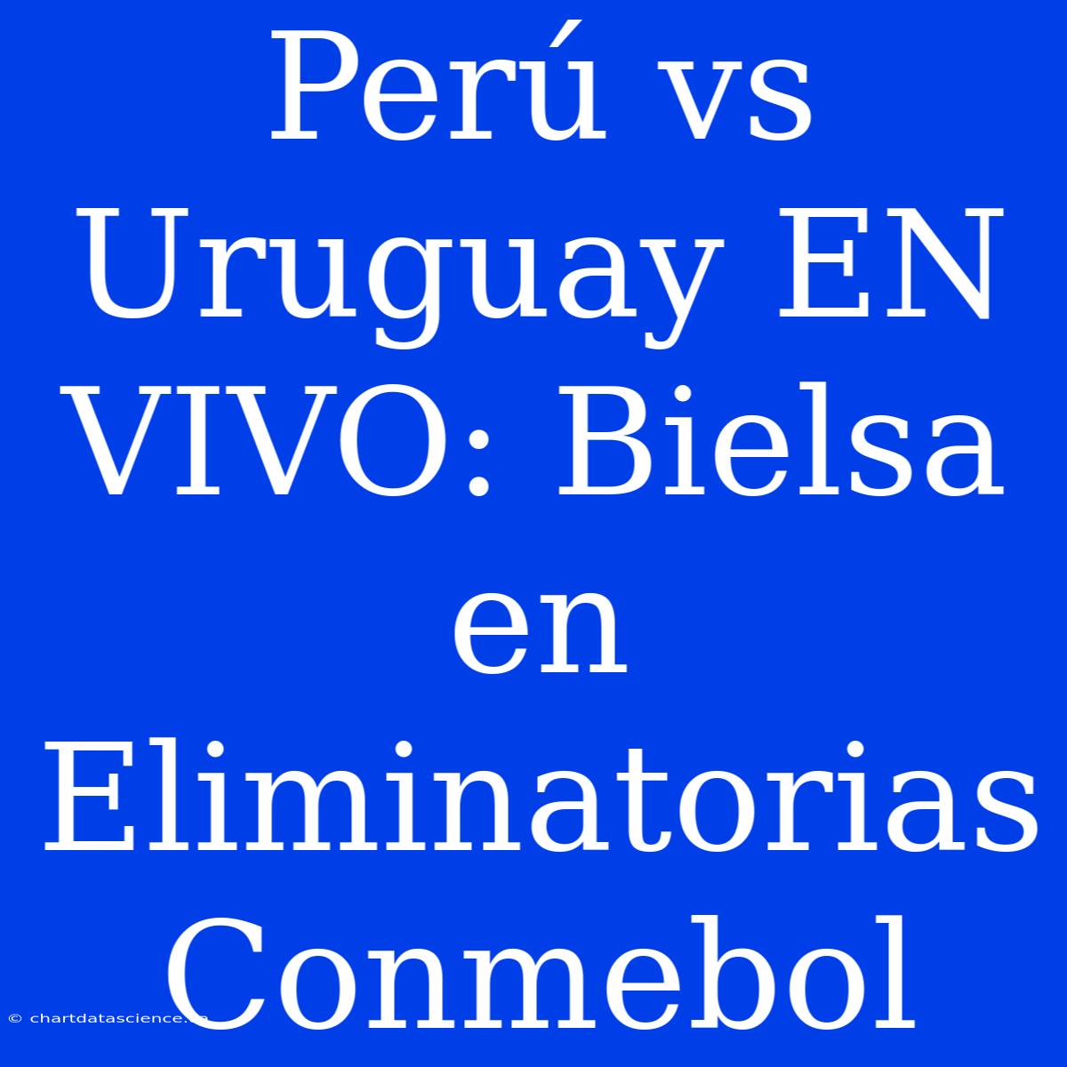 Perú Vs Uruguay EN VIVO: Bielsa En Eliminatorias Conmebol