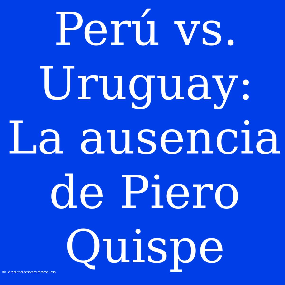 Perú Vs. Uruguay: La Ausencia De Piero Quispe