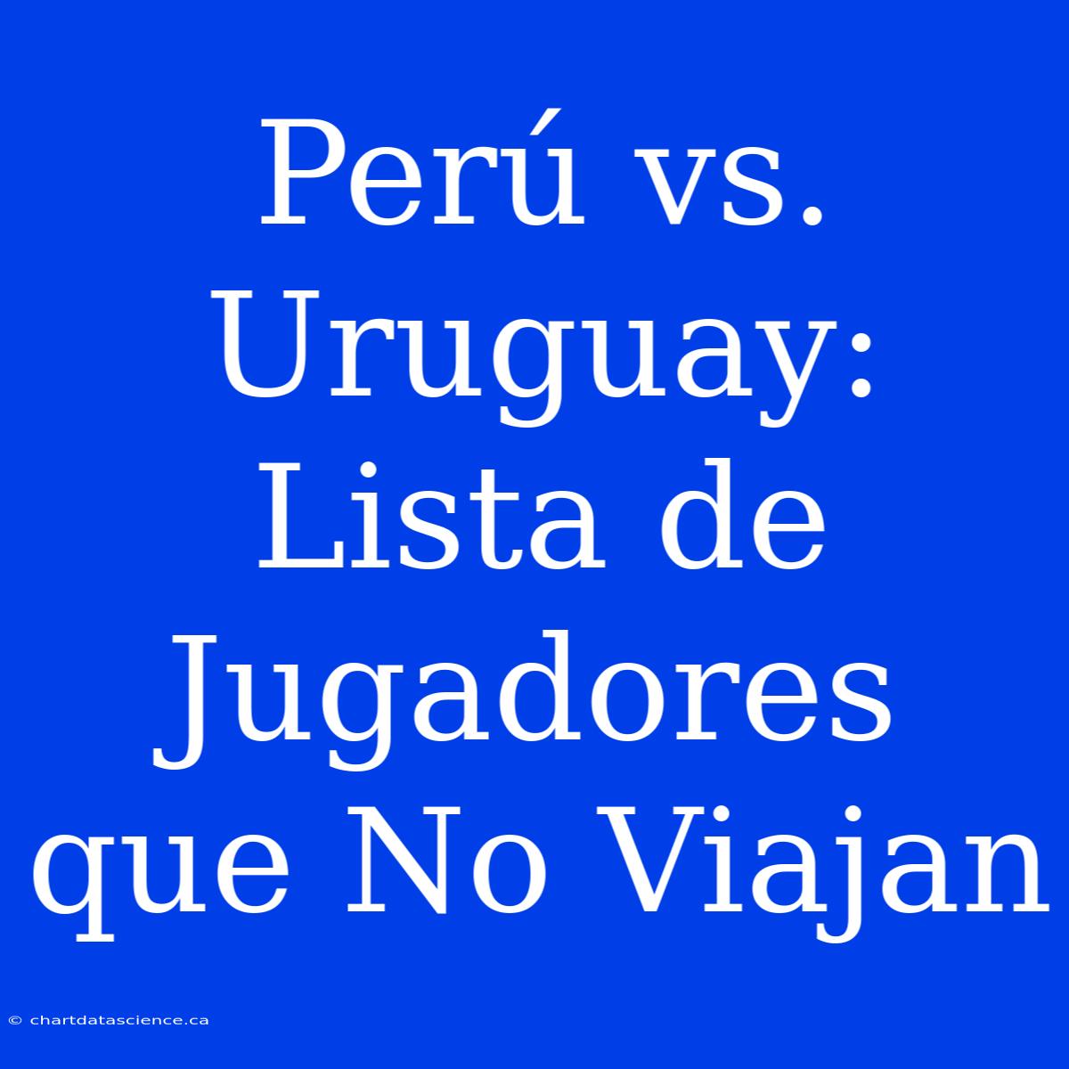 Perú Vs. Uruguay: Lista De Jugadores Que No Viajan