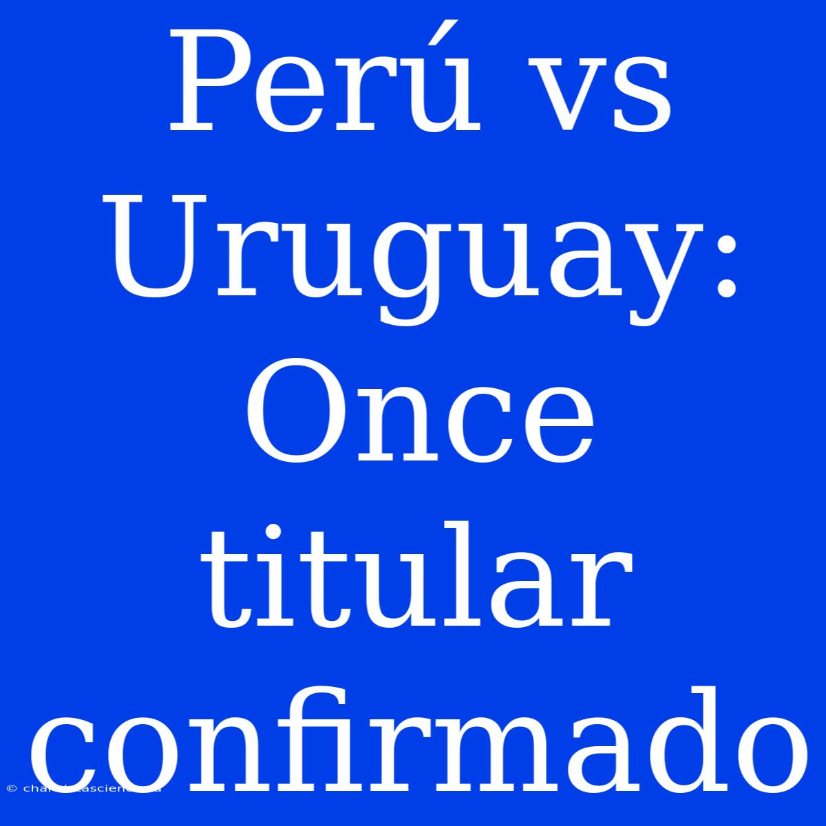 Perú Vs Uruguay: Once Titular Confirmado