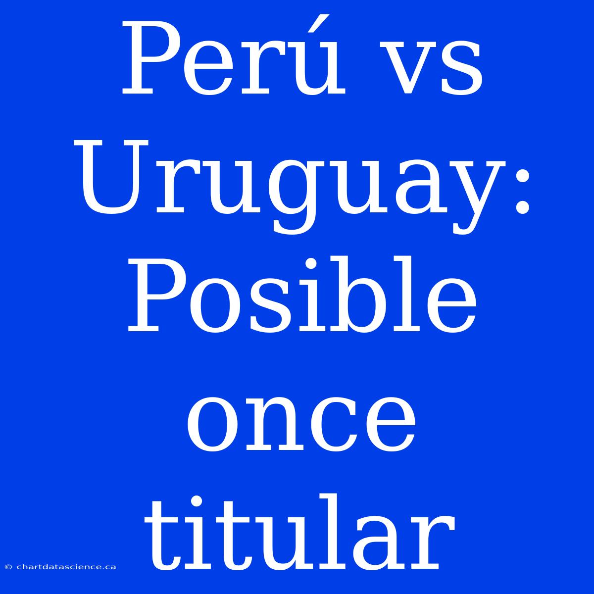 Perú Vs Uruguay: Posible Once Titular