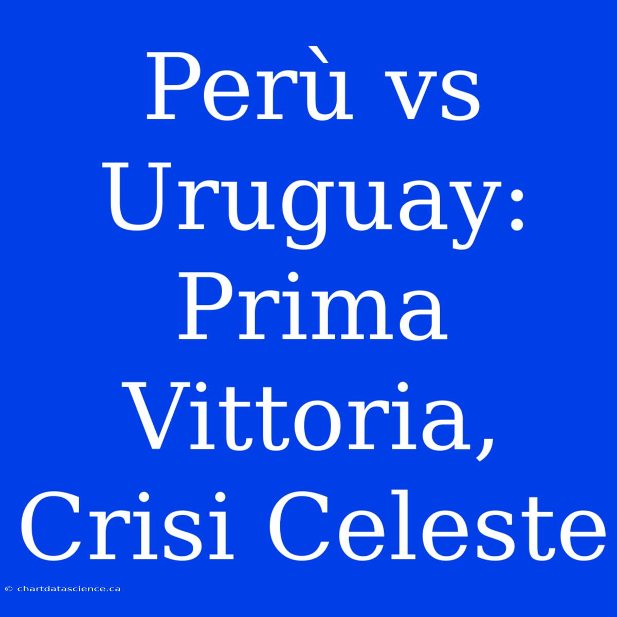 Perù Vs Uruguay: Prima Vittoria, Crisi Celeste