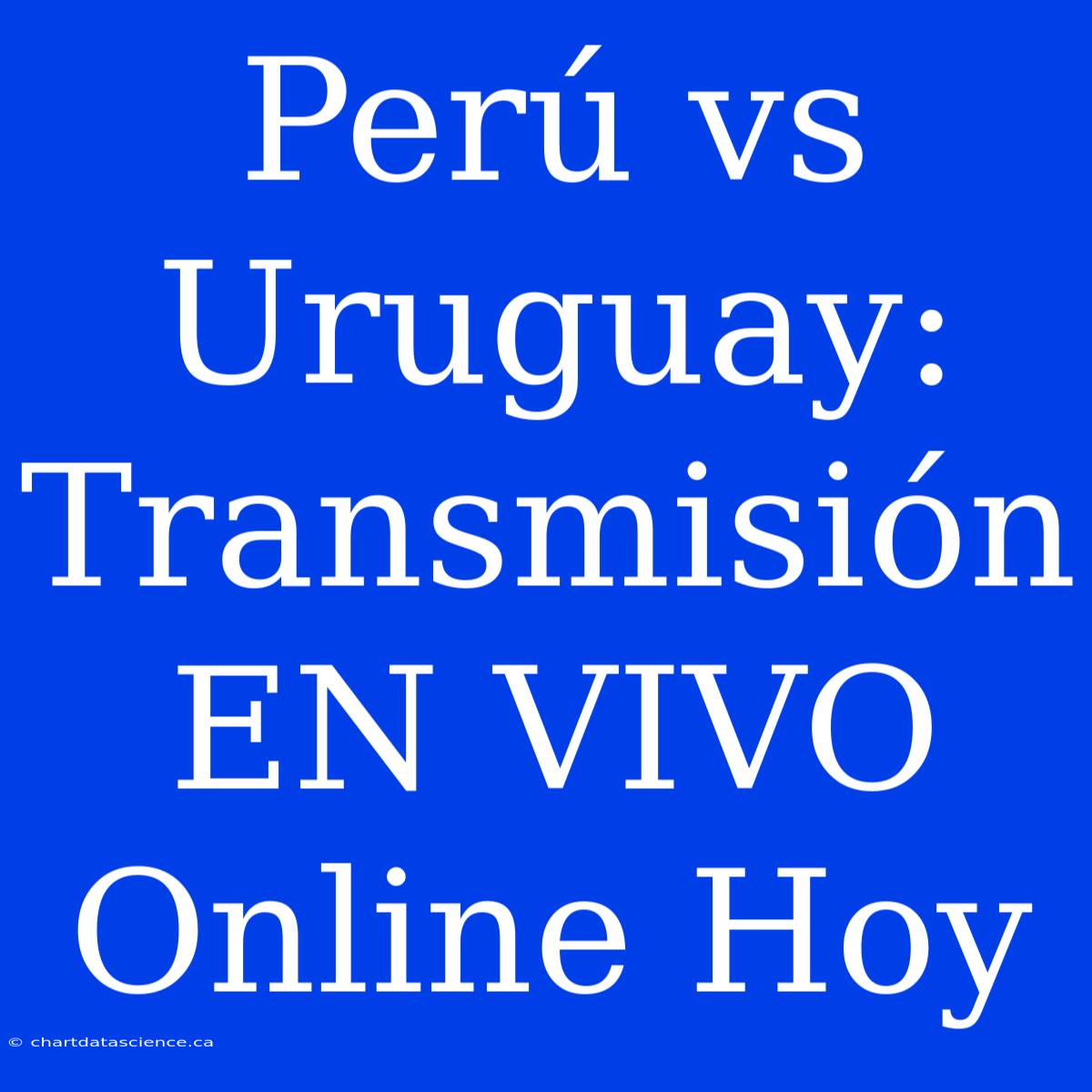 Perú Vs Uruguay: Transmisión EN VIVO Online Hoy