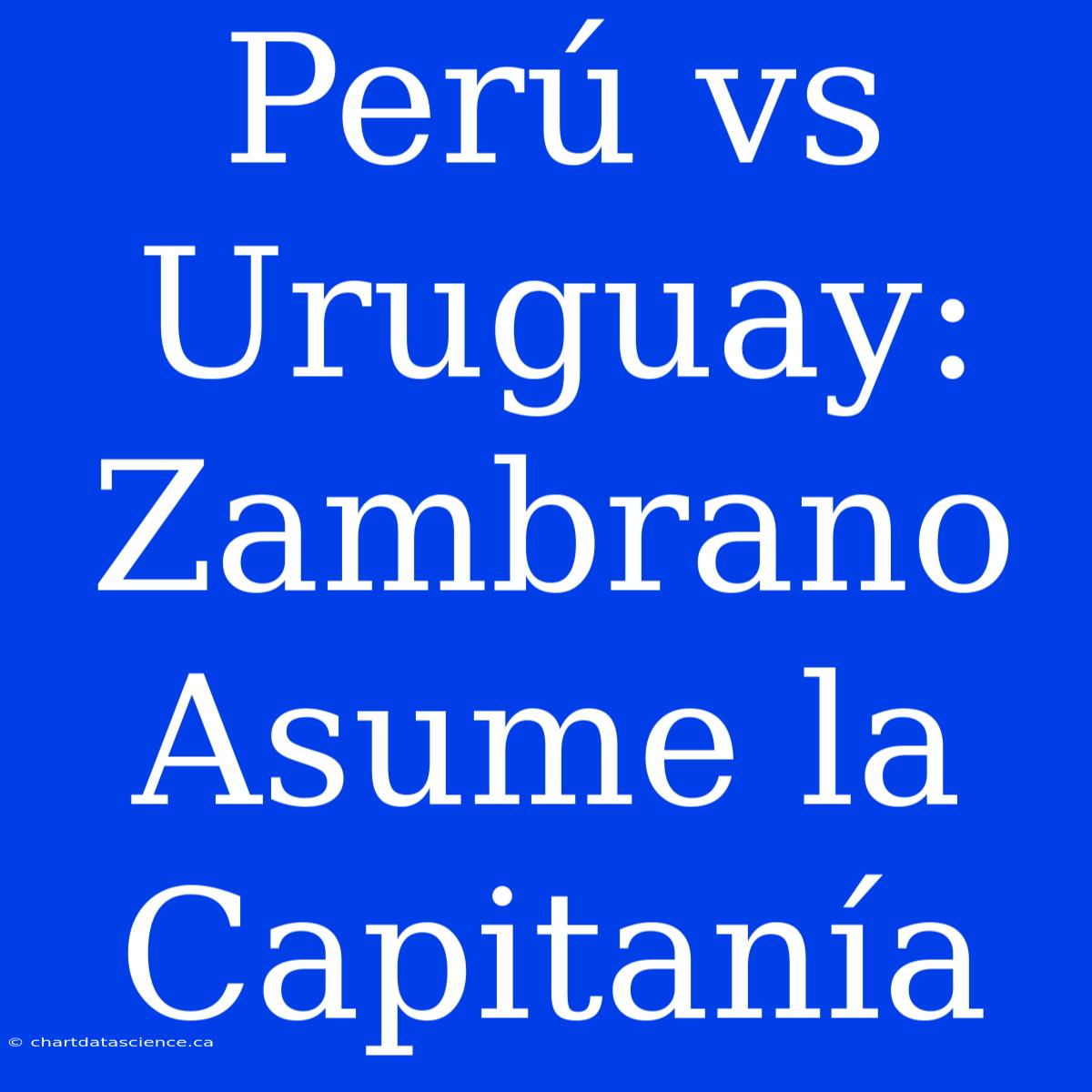 Perú Vs Uruguay: Zambrano Asume La Capitanía