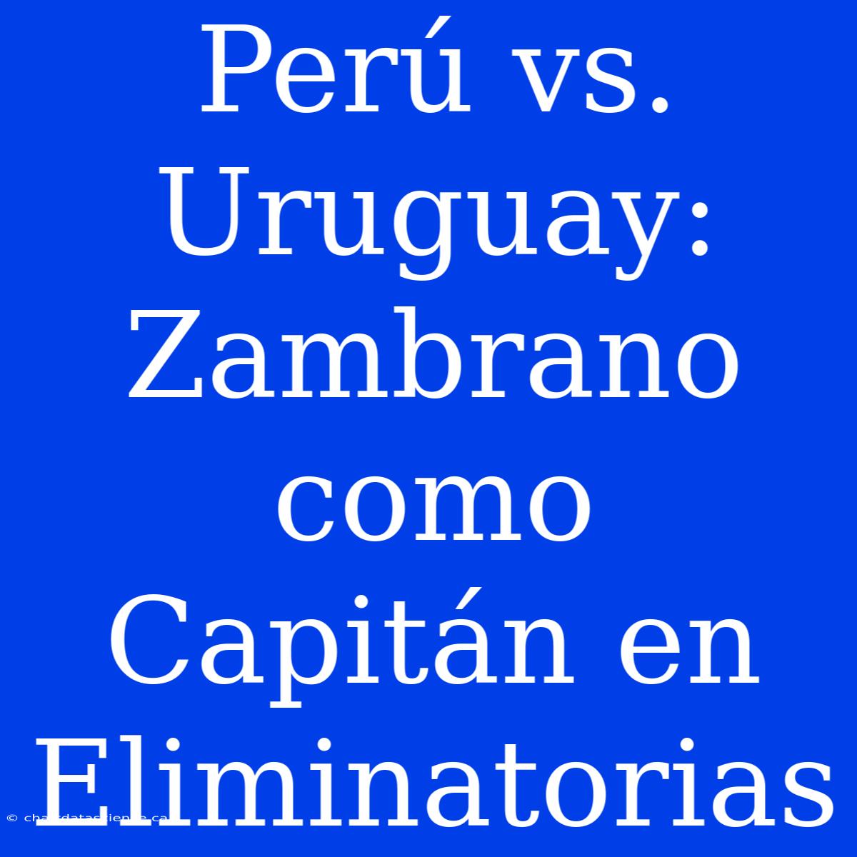 Perú Vs. Uruguay: Zambrano Como Capitán En Eliminatorias