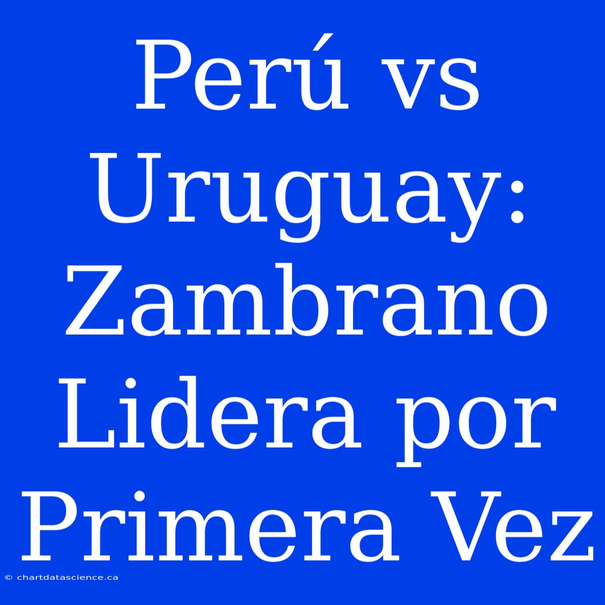 Perú Vs Uruguay: Zambrano Lidera Por Primera Vez