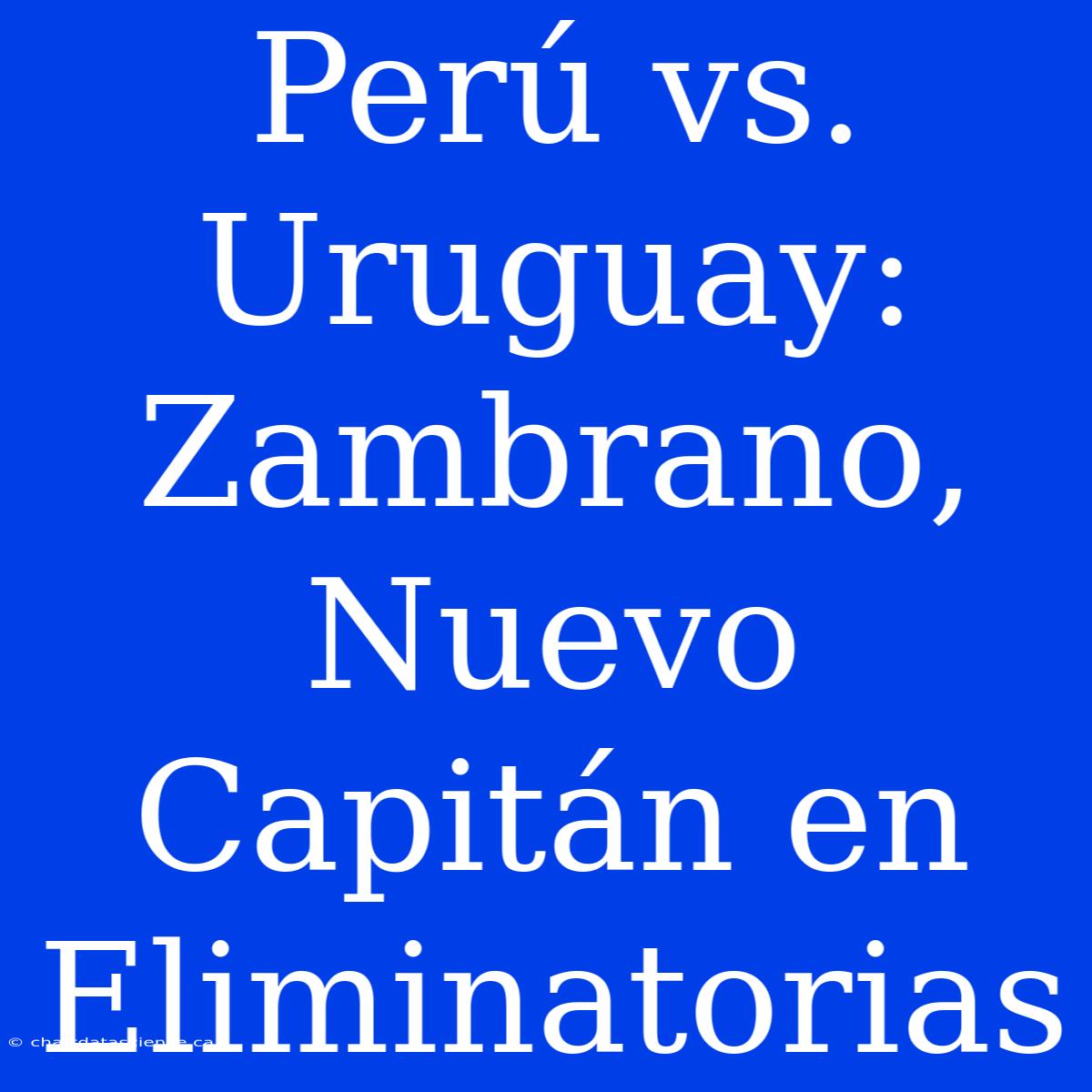 Perú Vs. Uruguay: Zambrano, Nuevo Capitán En Eliminatorias