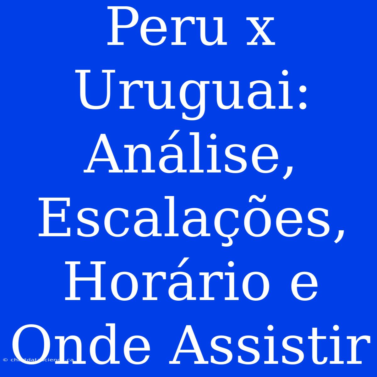 Peru X Uruguai: Análise, Escalações, Horário E Onde Assistir