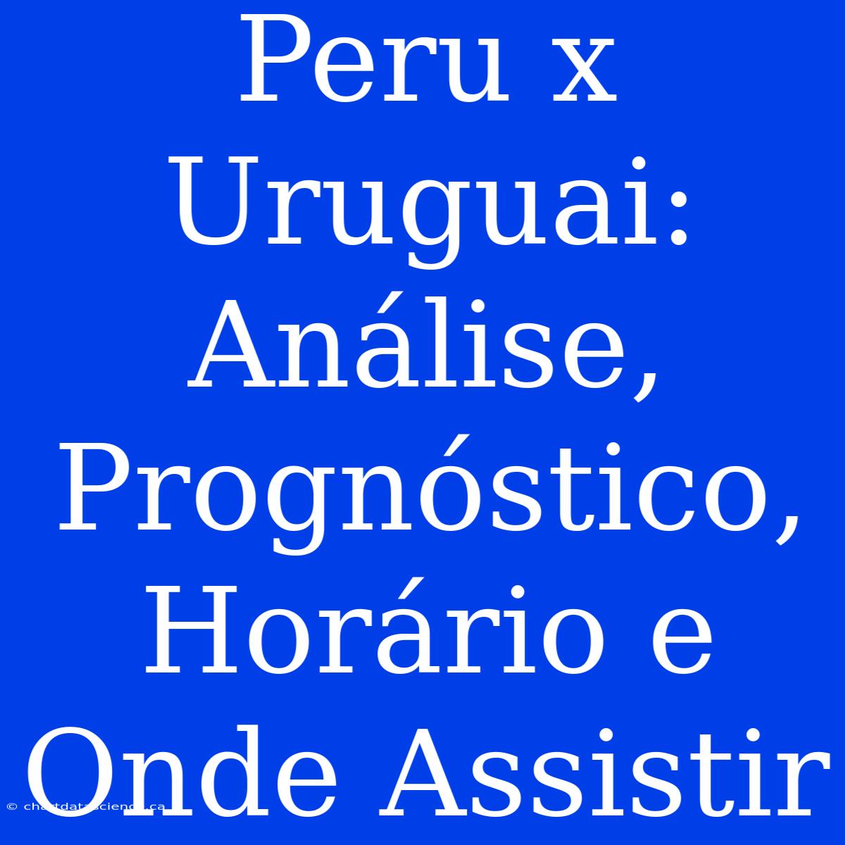 Peru X Uruguai: Análise, Prognóstico, Horário E Onde Assistir