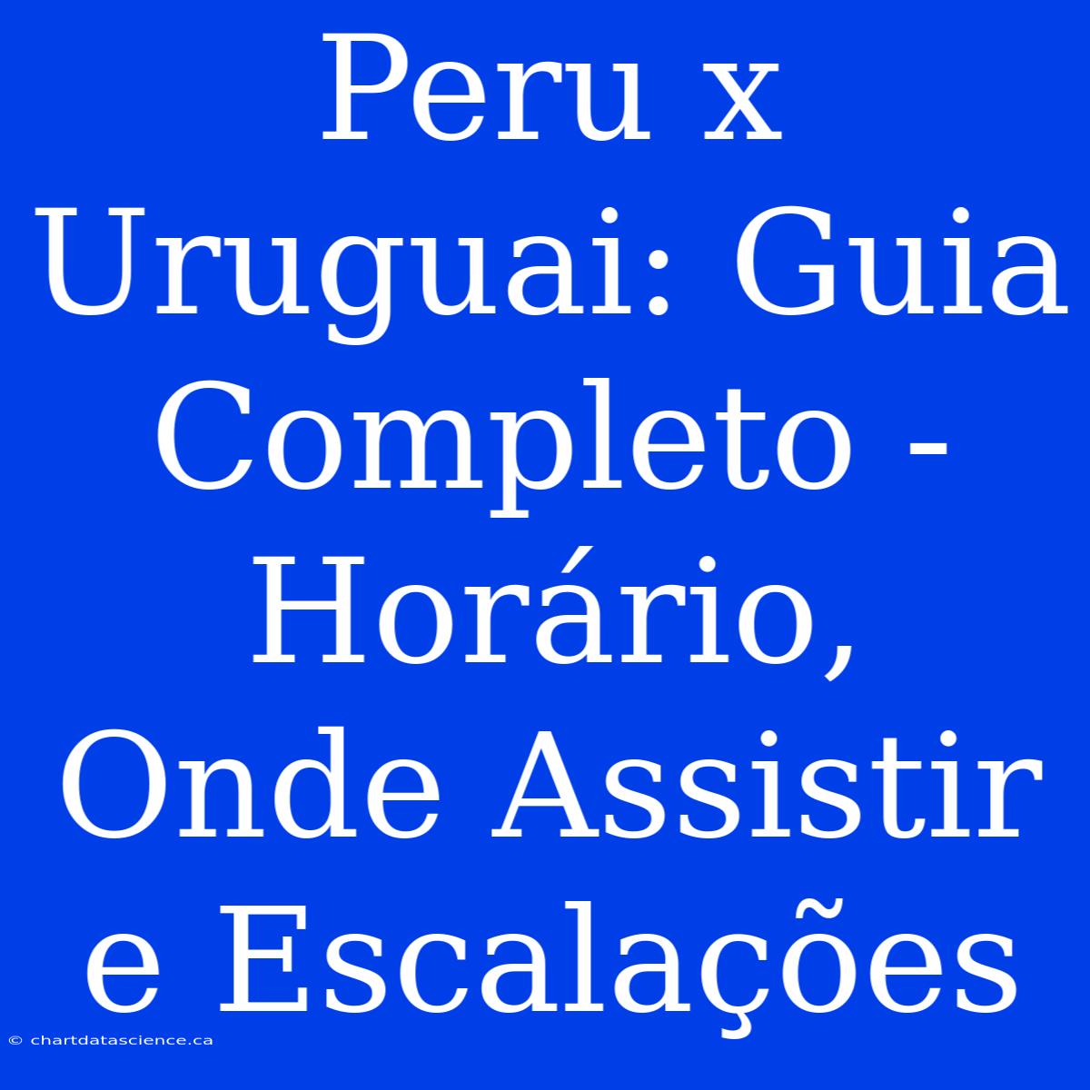 Peru X Uruguai: Guia Completo - Horário, Onde Assistir E Escalações